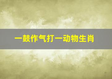 一鼓作气打一动物生肖