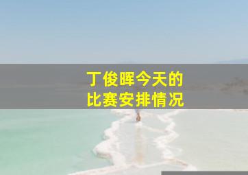 丁俊晖今天的比赛安排情况