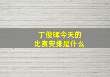 丁俊晖今天的比赛安排是什么