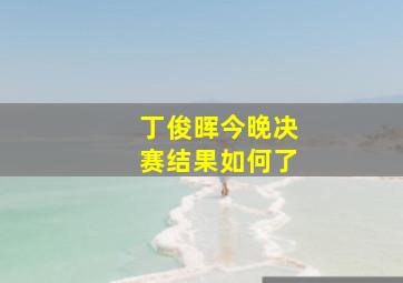 丁俊晖今晚决赛结果如何了