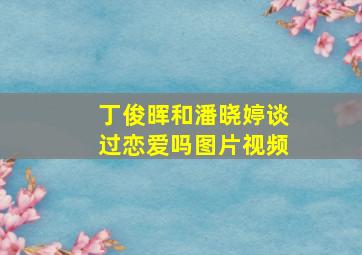 丁俊晖和潘晓婷谈过恋爱吗图片视频