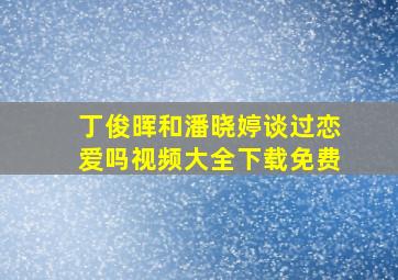 丁俊晖和潘晓婷谈过恋爱吗视频大全下载免费