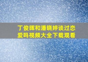 丁俊晖和潘晓婷谈过恋爱吗视频大全下载观看