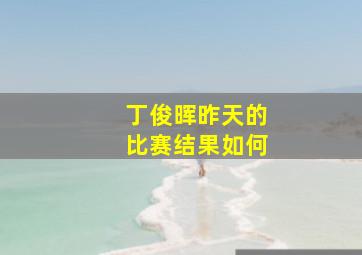 丁俊晖昨天的比赛结果如何