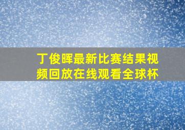 丁俊晖最新比赛结果视频回放在线观看全球杯