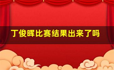 丁俊晖比赛结果出来了吗