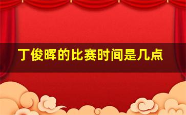 丁俊晖的比赛时间是几点