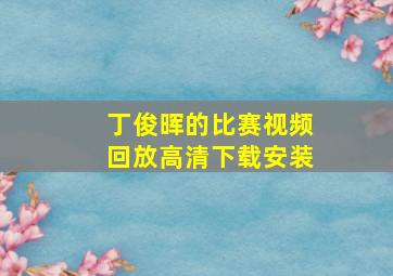 丁俊晖的比赛视频回放高清下载安装