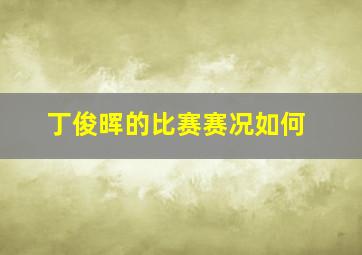 丁俊晖的比赛赛况如何