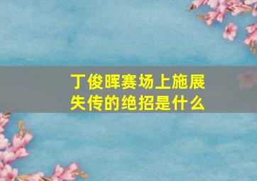 丁俊晖赛场上施展失传的绝招是什么