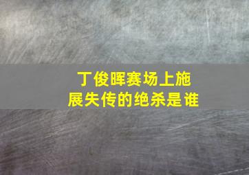 丁俊晖赛场上施展失传的绝杀是谁