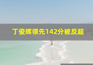 丁俊晖领先142分被反超