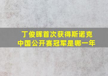 丁俊晖首次获得斯诺克中国公开赛冠军是哪一年