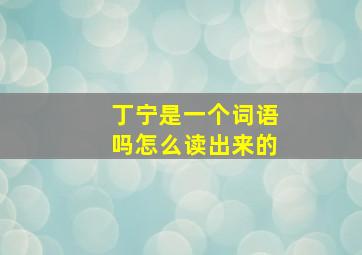 丁宁是一个词语吗怎么读出来的