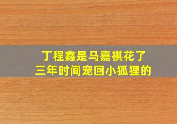 丁程鑫是马嘉祺花了三年时间宠回小狐狸的