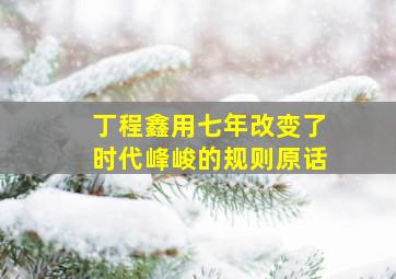 丁程鑫用七年改变了时代峰峻的规则原话