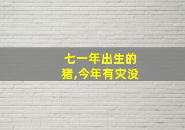 七一年出生的猪,今年有灾没