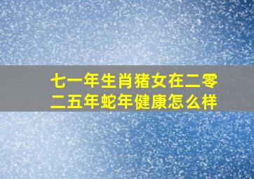 七一年生肖猪女在二零二五年蛇年健康怎么样