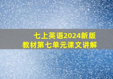 七上英语2024新版教材第七单元课文讲解