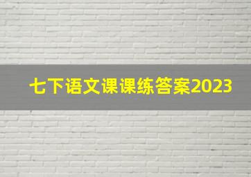 七下语文课课练答案2023