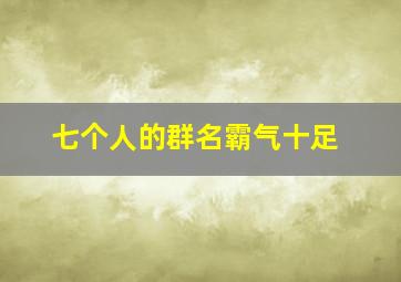 七个人的群名霸气十足