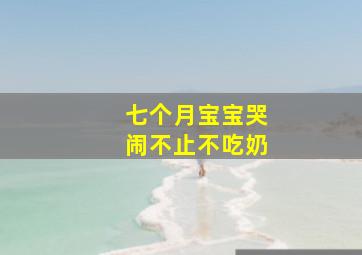 七个月宝宝哭闹不止不吃奶