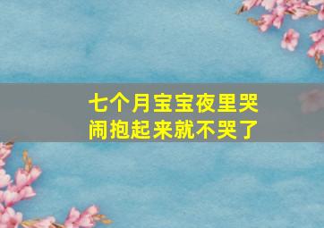 七个月宝宝夜里哭闹抱起来就不哭了