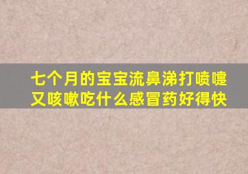 七个月的宝宝流鼻涕打喷嚏又咳嗽吃什么感冒药好得快