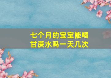 七个月的宝宝能喝甘蔗水吗一天几次