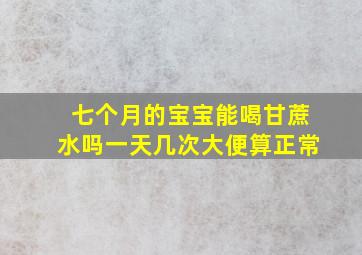 七个月的宝宝能喝甘蔗水吗一天几次大便算正常