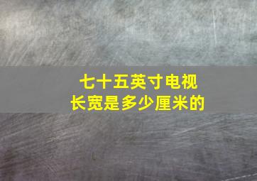 七十五英寸电视长宽是多少厘米的