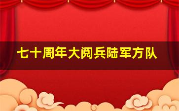 七十周年大阅兵陆军方队