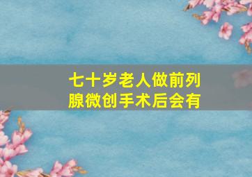 七十岁老人做前列腺微创手术后会有