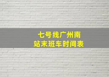 七号线广州南站末班车时间表