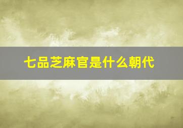 七品芝麻官是什么朝代