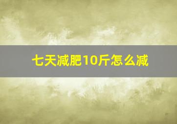 七天减肥10斤怎么减