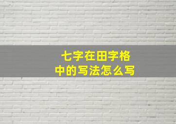 七字在田字格中的写法怎么写