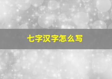 七字汉字怎么写