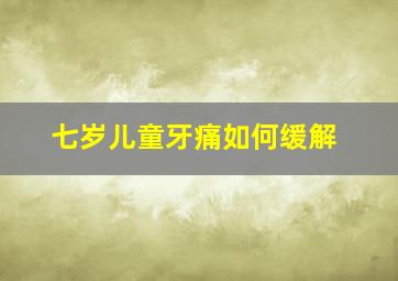 七岁儿童牙痛如何缓解