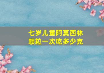 七岁儿童阿莫西林颗粒一次吃多少克