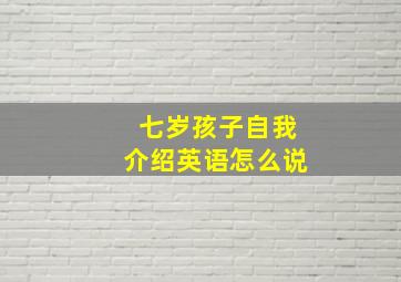 七岁孩子自我介绍英语怎么说