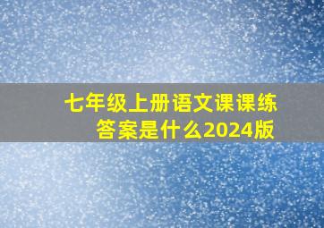 七年级上册语文课课练答案是什么2024版