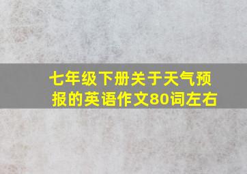 七年级下册关于天气预报的英语作文80词左右