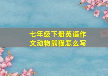 七年级下册英语作文动物熊猫怎么写