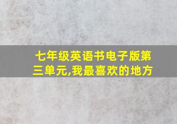 七年级英语书电子版第三单元,我最喜欢的地方