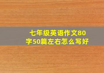 七年级英语作文80字50篇左右怎么写好