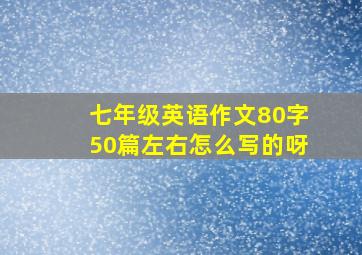 七年级英语作文80字50篇左右怎么写的呀