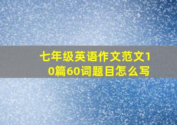 七年级英语作文范文10篇60词题目怎么写