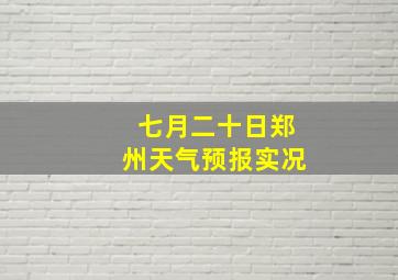 七月二十日郑州天气预报实况