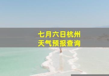 七月六日杭州天气预报查询